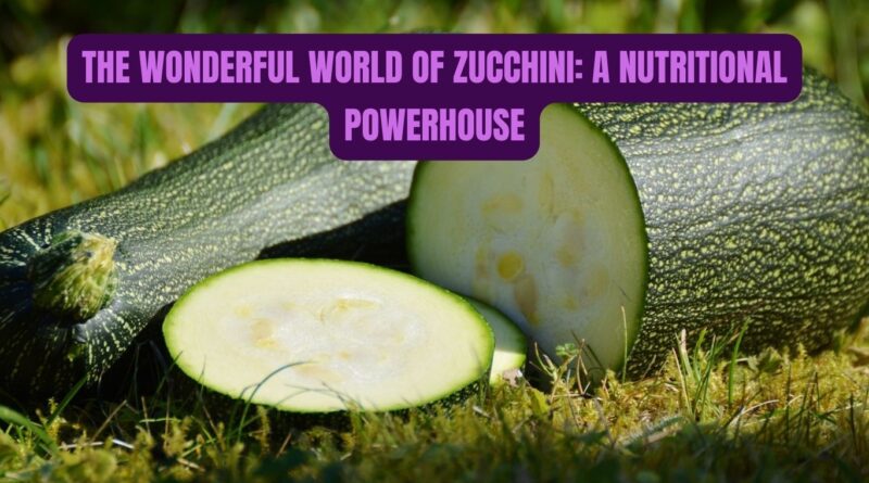 The Wonderful World of Zucchini: A Nutritional Powerhouse