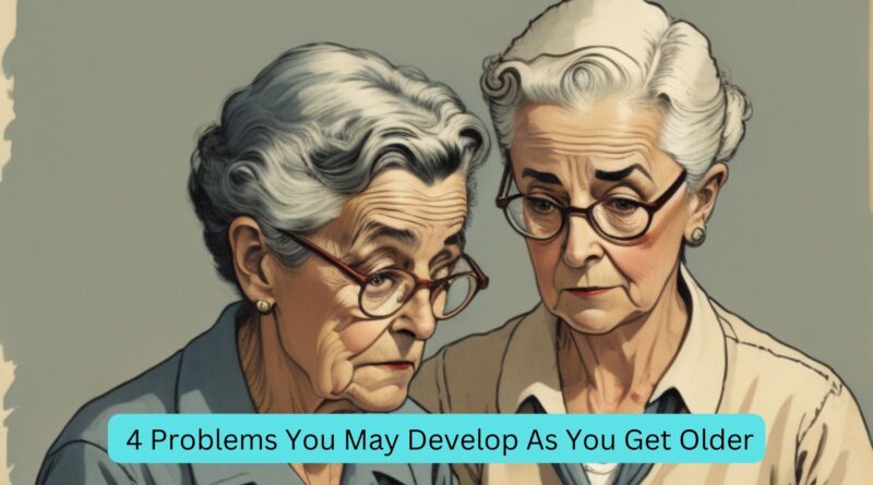 4 Problems You May Develop As You Get Older
